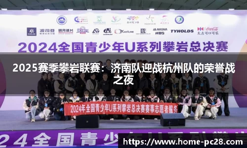 2025赛季攀岩联赛:济南队迎战杭州队的荣誉战之夜