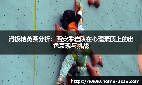 滑板精英赛分析:西安攀岩队在心理素质上的出色表现与挑战