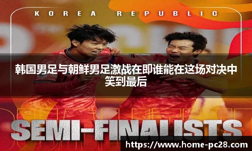韩国男足与朝鲜男足激战在即谁能在这场对决中笑到最后