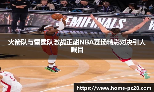 火箭队与雷霆队激战正酣NBA赛场精彩对决引人瞩目